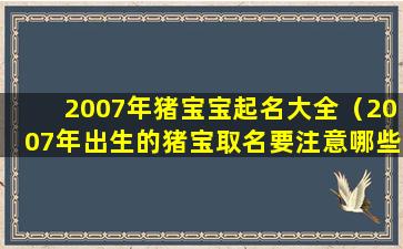 2007年猪宝宝起名大全（2007年出生的猪宝取名要注意哪些）