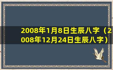 2008年1月8日生辰八字（2008年12月24日生辰八字）