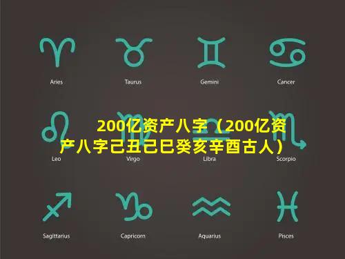 200亿资产八字（200亿资产八字己丑己巳癸亥辛酉古人）