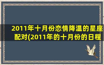 2011年十月份恋情降温的星座配对(2011年的十月份的日程表）