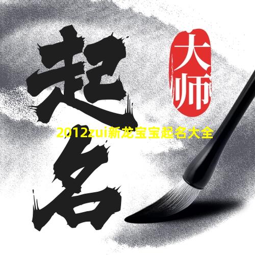 2012zui新龙宝宝起名大全