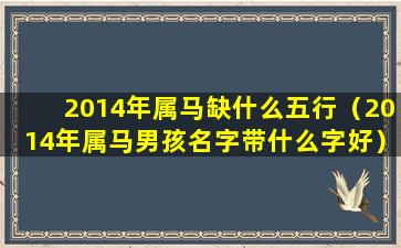 2014年属马缺什么五行（2014年属马男孩名字带什么字好）