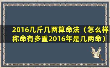 2016几斤几两算命法（怎么样称命有多重2016年是几两命）