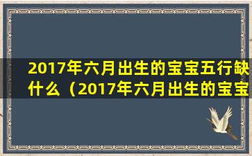 2017年六月出生的宝宝五行缺什么（2017年六月出生的宝宝五行缺什么属性）