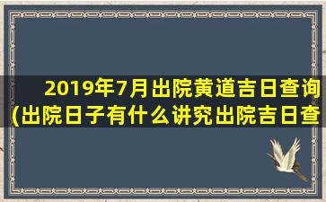 2019年7月出院黄道吉日查询(出院日子有什么讲究出院吉日查询)