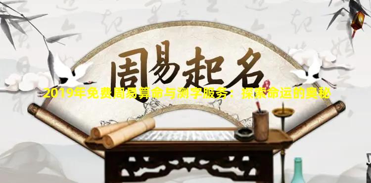 2019年免费周易算命与测字服务：探索命运的奥秘