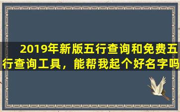 2019年新版五行查询和免费五行查询工具，能帮我起个好名字吗