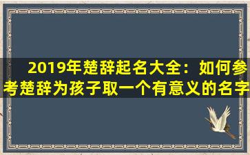 2019年楚辞起名大全：如何参考楚辞为孩子取一个有意义的名字