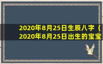 2020年8月25日生辰八字（2020年8月25日出生的宝宝五行缺什么）