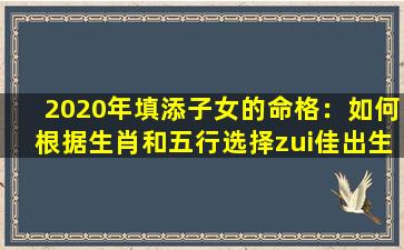 2020年填添子女的命格：如何根据生肖和五行选择zui佳出生时辰