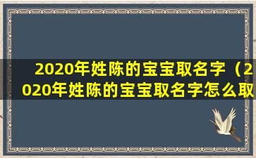 2020年姓陈的宝宝取名字（2020年姓陈的宝宝取名字怎么取）