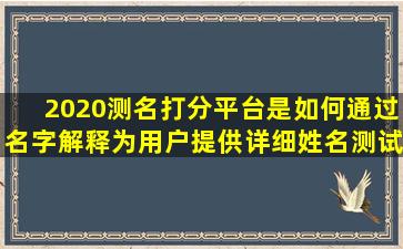 2020测名打分平台是如何通过名字解释为用户提供详细姓名测试打分的