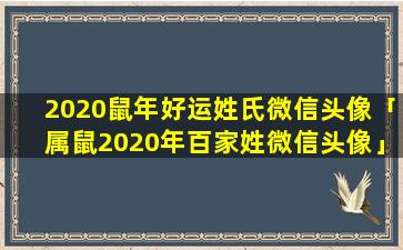 2020鼠年好运姓氏微信头像「属鼠2020年百家姓微信头像」