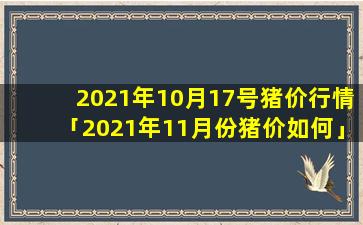 2021年10月17号猪价行情「2021年11月份猪价如何」