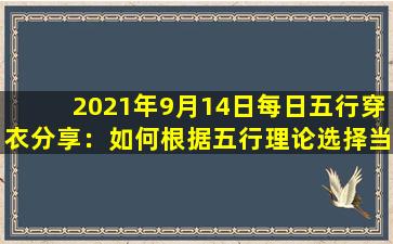 2021年9月14日每日五行穿衣分享：如何根据五行理论选择当天的服饰