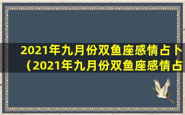 2021年九月份双鱼座感情占卜（2021年九月份双鱼座感情占卜分析）