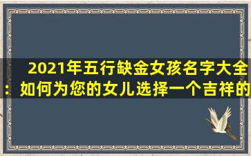 2021年五行缺金女孩名字大全：如何为您的女儿选择一个吉祥的名字