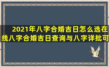 2021年八字合婚吉日怎么选在线八字合婚吉日查询与八字详批可靠吗