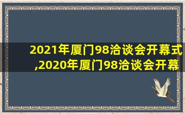 2021年厦门98洽谈会开幕式,2020年厦门98洽谈会开幕