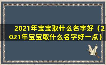 2021年宝宝取什么名字好（2021年宝宝取什么名字好一点）