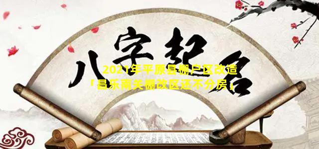 2021年平原县棚户区改造「昌乐南关棚改区还不分房」