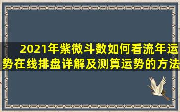 2021年紫微斗数如何看流年运势在线排盘详解及测算运势的方法是什么