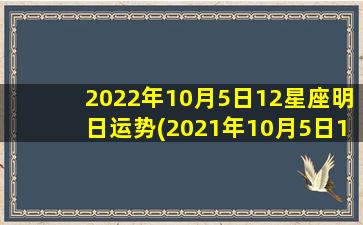 2022年10月5日12星座明日运势(2021年10月5日12星座运势）