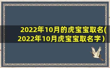 2022年10月的虎宝宝取名(2022年10月虎宝宝取名字）