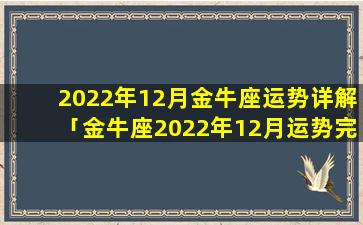 2022年12月金牛座运势详解「金牛座2022年12月运势完整版详解」