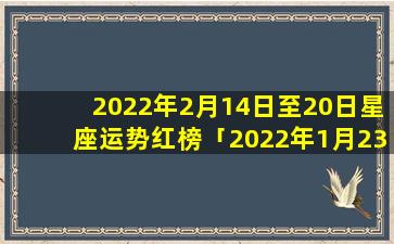 2022年2月14日至20日星座运势红榜「2022年1月23农历多久」