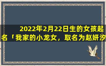 2022年2月22日生的女孩起名「我家的小龙女，取名为赵妍汐，诸位觉得如何，给点意见呗」