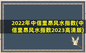 2022年中信里昂风水指数(中信里昂风水指数2023高清版)