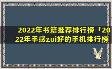 2022年书籍推荐排行榜「2022年手感zui好的手机排行榜」