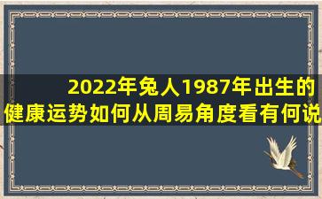 2022年兔人1987年出生的健康运势如何从周易角度看有何说法