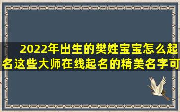 2022年出生的樊姓宝宝怎么起名这些大师在线起名的精美名字可以参考