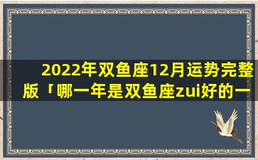 2022年双鱼座12月运势完整版「哪一年是双鱼座zui好的一年」