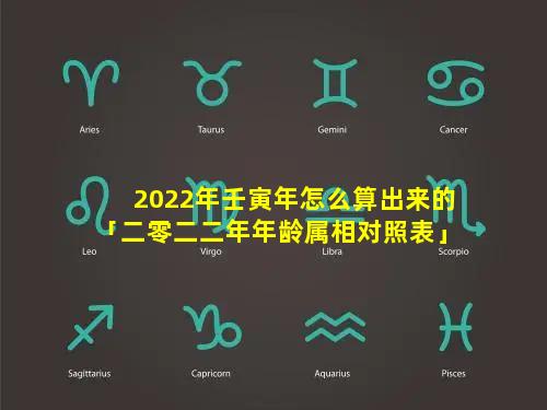 2022年壬寅年怎么算出来的「二零二二年年龄属相对照表」