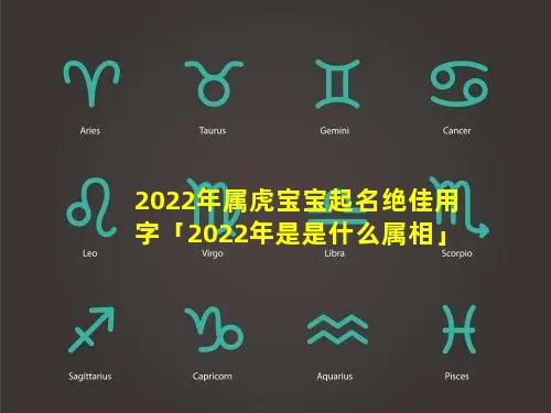 2022年属虎宝宝起名绝佳用字「2022年是是什么属相」