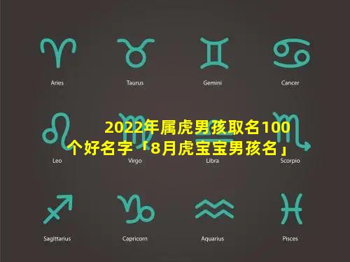 2022年属虎男孩取名100个好名字「8月虎宝宝男孩名」