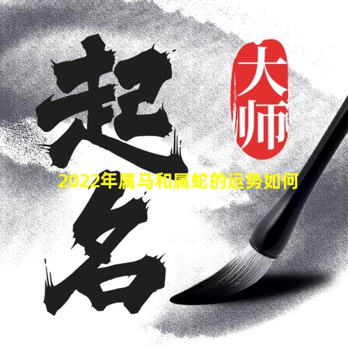 2022年属马和属蛇的运势如何