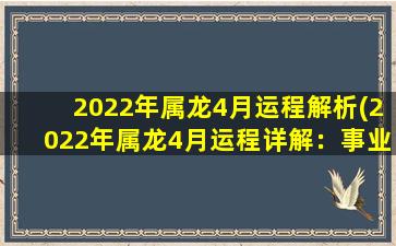 2022年属龙4月运程解析(2022年属龙4月运程详解：事业上有进展，感情亦渐入佳境)