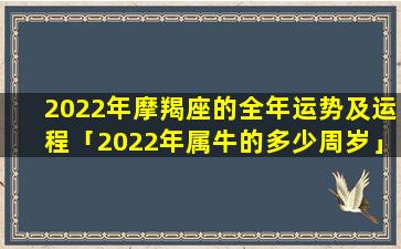 2022年摩羯座的全年运势及运程「2022年属牛的多少周岁」