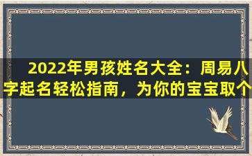 2022年男孩姓名大全：周易八字起名轻松指南，为你的宝宝取个好名！