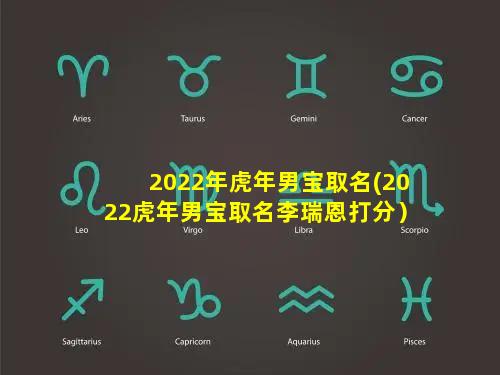 2022年虎年男宝取名(2022虎年男宝取名李瑞恩打分）