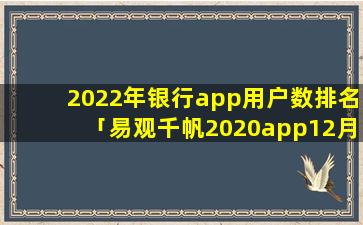 2022年银行app用户数排名「易观千帆2020app12月排行榜」