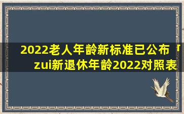 2022老人年龄新标准已公布「zui新退休年龄2022对照表」