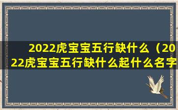 2022虎宝宝五行缺什么（2022虎宝宝五行缺什么起什么名字）