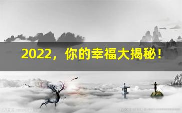 2022，你的幸福大揭秘！