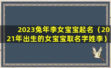 2023兔年李女宝宝起名（2021年出生的女宝宝取名字姓李）