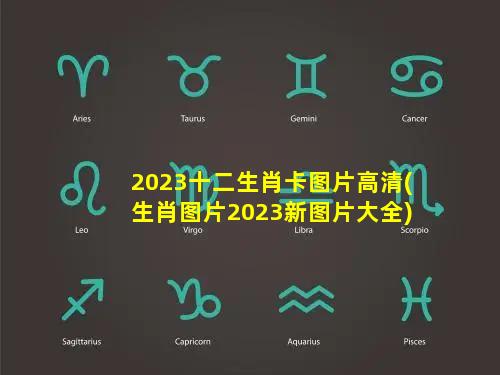 2023十二生肖卡图片高清(生肖图片2023新图片大全)